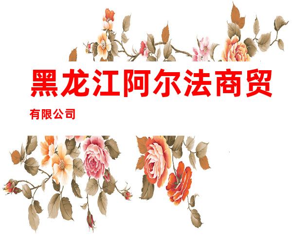 黑龙江阿尔法商贸有限公司